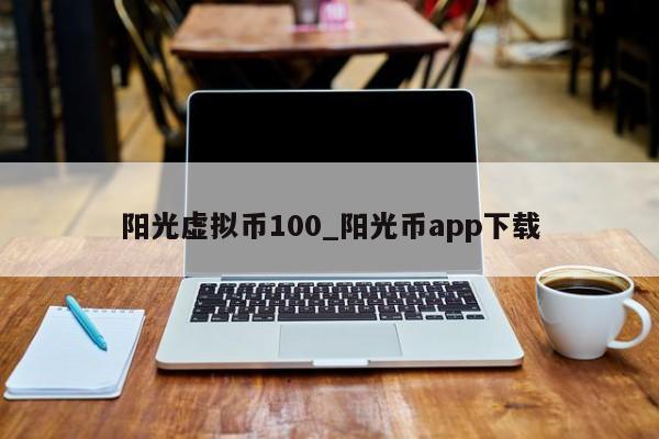 阳光虚拟币100_阳光币app下载